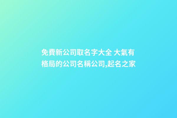 免費新公司取名字大全 大氣有格局的公司名稱公司,起名之家-第1張-公司起名-玄機派